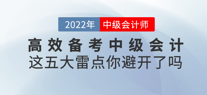 高效備考2022中級(jí)會(huì)計(jì)，這五大雷點(diǎn)一定要避開！