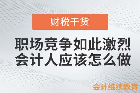 職場(chǎng)競(jìng)爭(zhēng)如此激烈！會(huì)計(jì)人應(yīng)該怎么做？