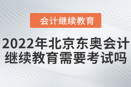 2022年北京東奧會計繼續(xù)教育需要考試嗎？