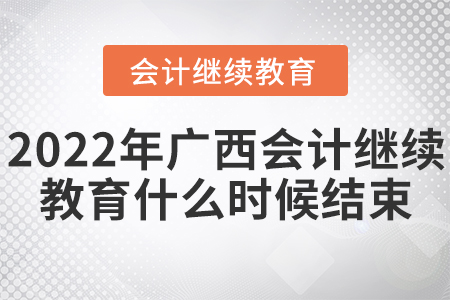 2022年廣西會計繼續(xù)教育什么時候結(jié)束？