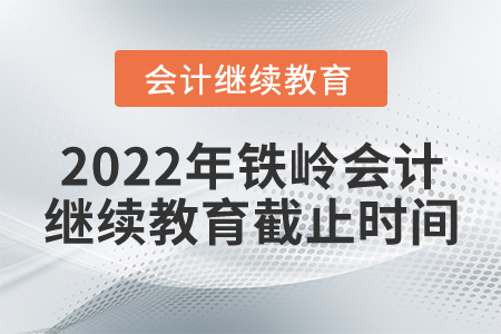 2022年鐵嶺會計(jì)繼續(xù)教育截止時間