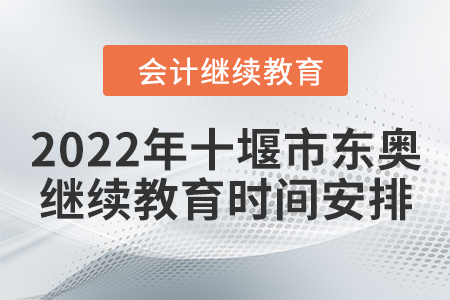 2022年十堰市東奧會計繼續(xù)教育時間安排