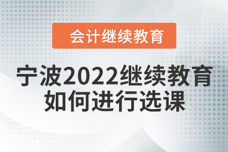 寧波2022會計繼續(xù)教育如何進行選課？