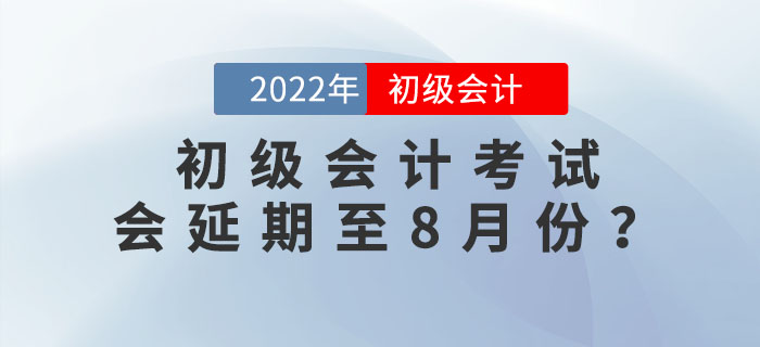2022年初級會計考試會延期至8月份？