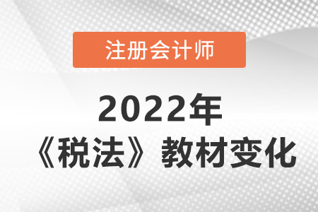2022年注冊(cè)會(huì)計(jì)師稅法教材變化大嗎？