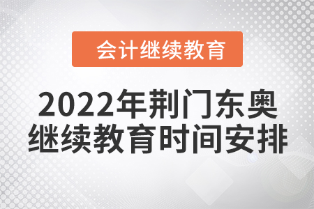 2022年荊門東奧會計繼續(xù)教育時間安排