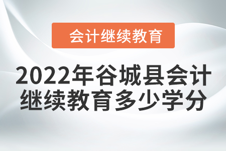 2022年谷城縣會(huì)計(jì)繼續(xù)教育需要多少學(xué)分？