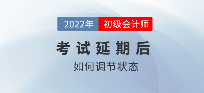 2022年初級(jí)會(huì)計(jì)師考試延期舉行，考生如何調(diào)節(jié)備考狀態(tài)？