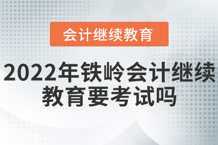 2022年鐵嶺會計繼續(xù)教育要考試嗎？