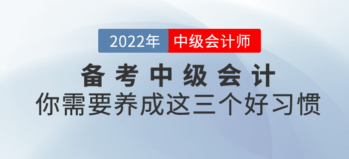 備考2022中級會計，你需要養(yǎng)成這三個好習慣！