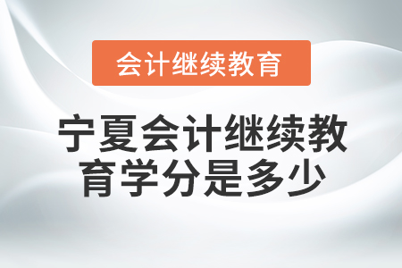 寧夏會計繼續(xù)教育學(xué)分是多少？