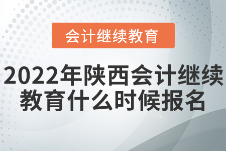2022年陜西省會(huì)計(jì)繼續(xù)教育什么時(shí)候報(bào)名？