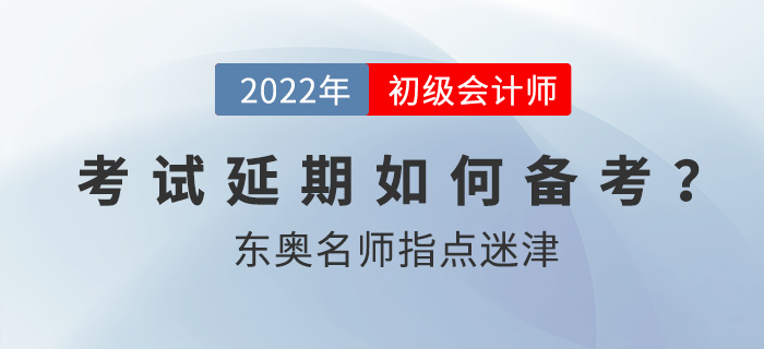 2022年初級會計考試延期后如何備考？東奧名師指點迷津！
