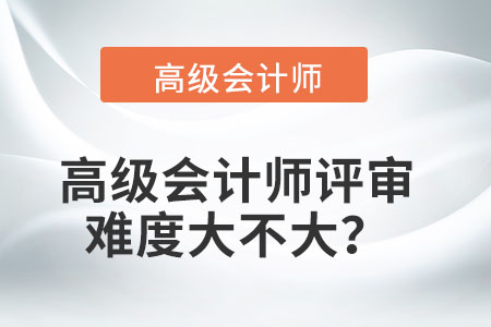 2021年高級會計師職稱評審難嗎？