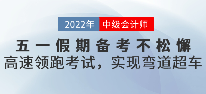 五一假期備考不松懈！高速領(lǐng)跑中級(jí)會(huì)計(jì)考試，實(shí)現(xiàn)彎道超車！
