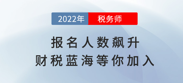 稅務(wù)師報(bào)名人數(shù)逐年飆升，財(cái)稅藍(lán)海等你加入！