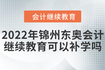 2022年錦州東奧會計繼續(xù)教育可以補學(xué)嗎？