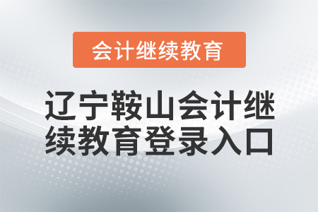 遼寧鞍山會計(jì)繼續(xù)教育登錄入口