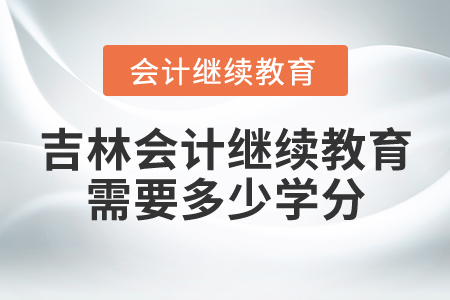 吉林會(huì)計(jì)繼續(xù)教育需要多少學(xué)分？
