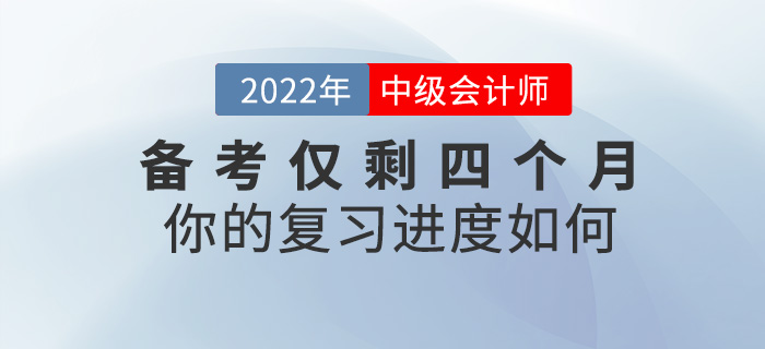 2022中級(jí)會(huì)計(jì)備考僅剩四個(gè)月，你的復(fù)習(xí)進(jìn)度如何？