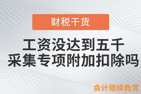 工資沒達(dá)到五千，專項(xiàng)附加扣除還采集嗎？