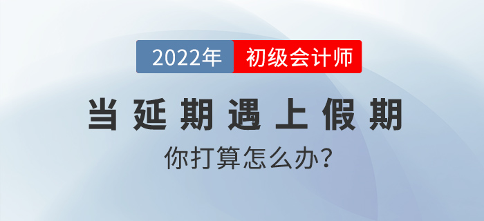 當(dāng)延期遇上假期，初級會計(jì)考生你打算怎么辦？