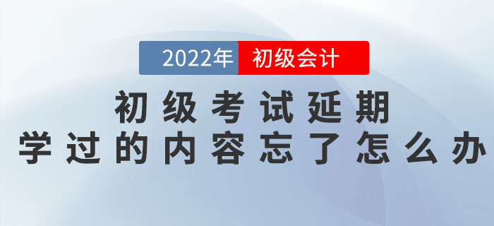 初級會計考試延期，之前學(xué)過的內(nèi)容都忘記了怎么辦？