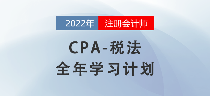 2022年注會(huì)稅法全年學(xué)習(xí)計(jì)劃來襲！備考開啟