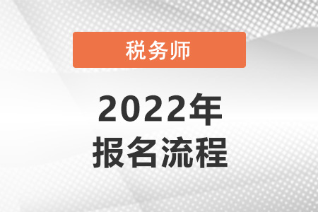 2022注冊(cè)稅務(wù)師報(bào)名流程是怎樣的？