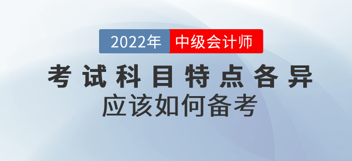 2022年中級會計考試科目特點各異，應(yīng)該如何備考？