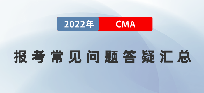 報(bào)考須知：2022年CMA報(bào)考常見問題答疑匯總！