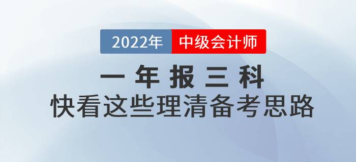 2022年中級(jí)會(huì)計(jì)一年報(bào)三科，快看這些理清備考思路！