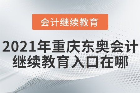 2021年重慶東奧會計繼續(xù)教育入口在哪？