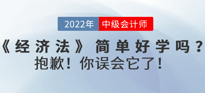2022年中級(jí)會(huì)計(jì)考試《經(jīng)濟(jì)法》內(nèi)容真的簡(jiǎn)單好學(xué)嗎？抱歉！你誤會(huì)它了！