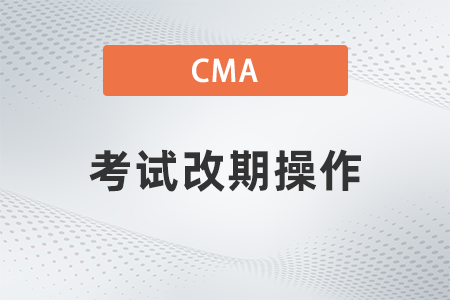 2022年cma考試改期如何操作？復(fù)雜嗎