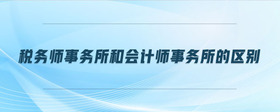 稅務(wù)師事務(wù)所和會(huì)計(jì)師事務(wù)所的區(qū)別