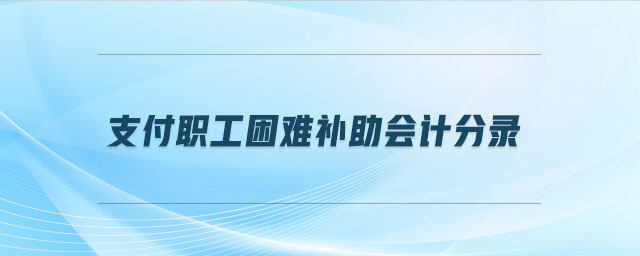 支付職工困難補(bǔ)助會計分錄