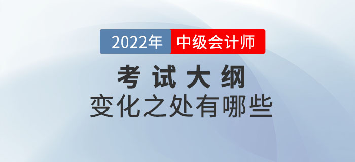 2022年中級(jí)會(huì)計(jì)實(shí)務(wù)考試大綱變化解析！速點(diǎn)擊！