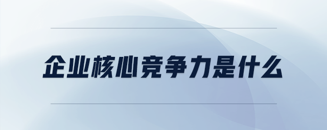 企業(yè)核心競爭力是什么