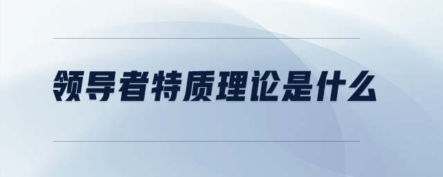 領(lǐng)導者特質(zhì)理論是什么