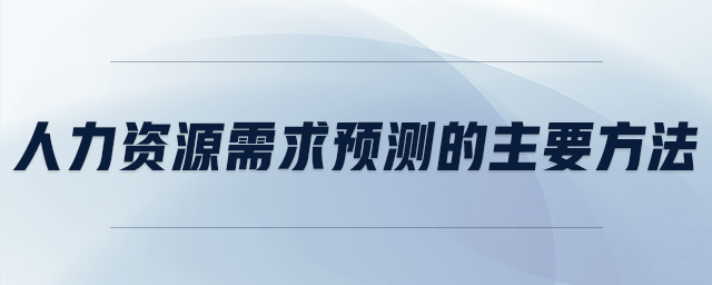 人力資源需求預(yù)測(cè)的主要方法