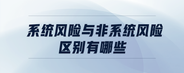 系統(tǒng)風(fēng)險(xiǎn)與非系統(tǒng)風(fēng)險(xiǎn)區(qū)別有哪些