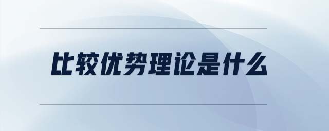 比較優(yōu)勢理論是什么