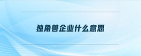 獨(dú)角獸企業(yè)什么意思