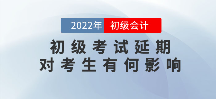 解讀：2022年初級(jí)會(huì)計(jì)考試延期舉行，對(duì)考生會(huì)有哪些影響？