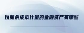 以攤余成本計(jì)量的金融資產(chǎn)有哪些