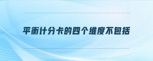 平衡計(jì)分卡的四個(gè)維度不包括 平衡計(jì)分卡的四個(gè)維度不包括