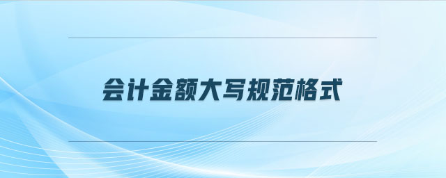 會計金額大寫規(guī)范格式 會計金額大寫規(guī)范格式
