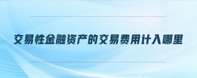 交易性金融資產(chǎn)的交易費(fèi)用計(jì)入哪里