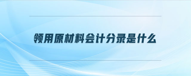 領(lǐng)用原材料會(huì)計(jì)分錄是什么